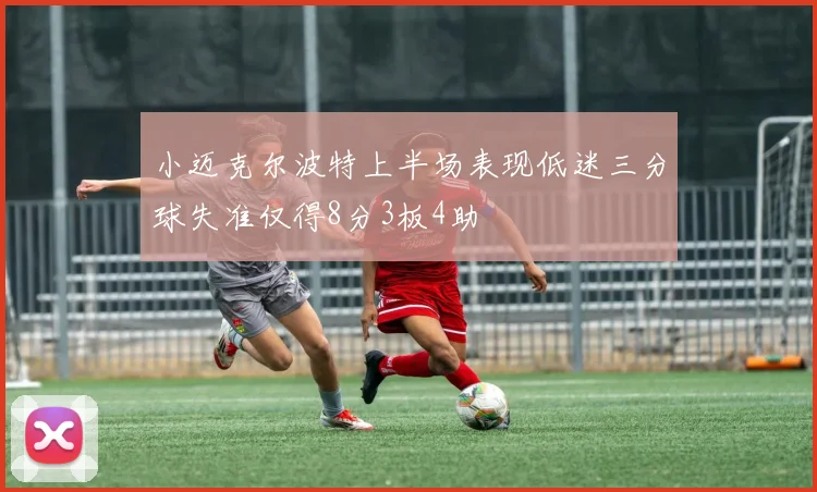 小迈克尔波特上半场表现低迷三分球失准仅得8分3板4助