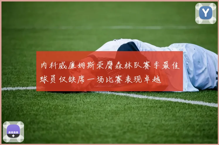 内科威廉姆斯荣膺森林队赛季最佳球员仅缺席一场比赛表现卓越