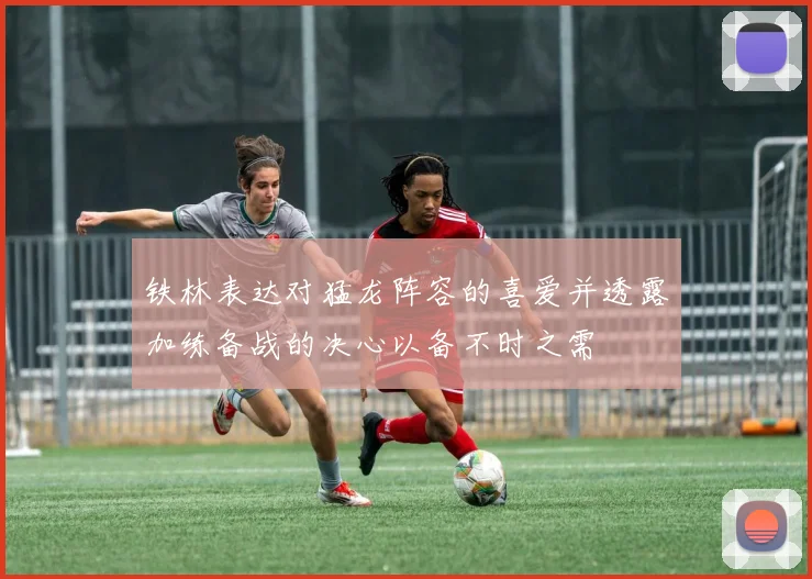 铁林表达对猛龙阵容的喜爱并透露加练备战的决心以备不时之需