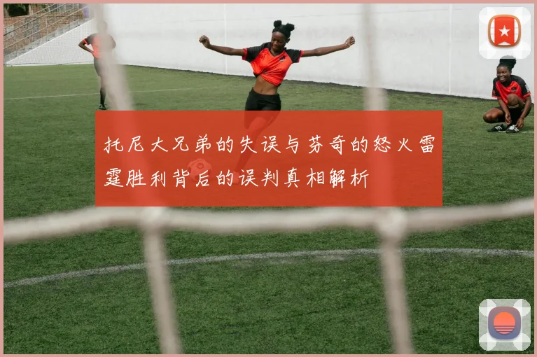 托尼大兄弟的失误与芬奇的怒火雷霆胜利背后的误判真相解析