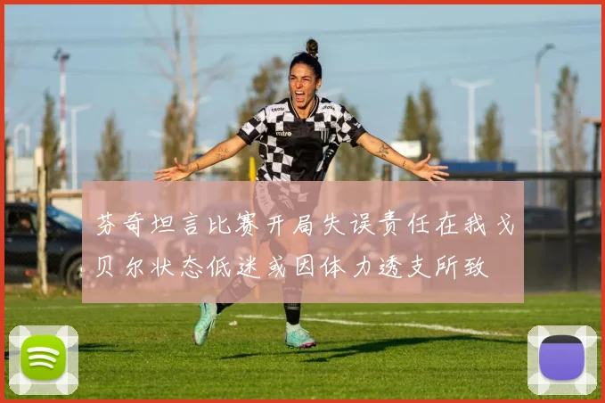 芬奇坦言比赛开局失误责任在我戈贝尔状态低迷或因体力透支所致