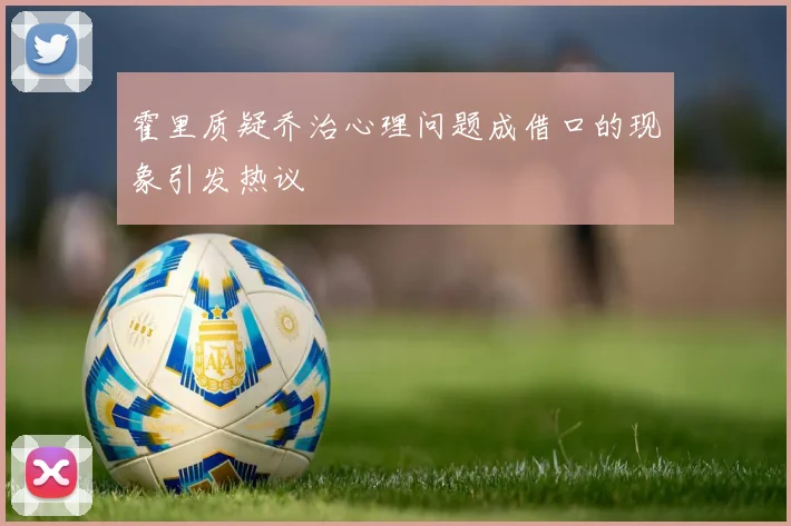 霍里质疑乔治心理问题成借口的现象引发热议
