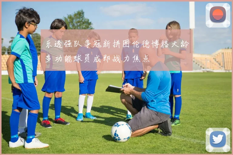 乐透强队争冠新拼图伦德博格大龄多功能球员成即战力焦点