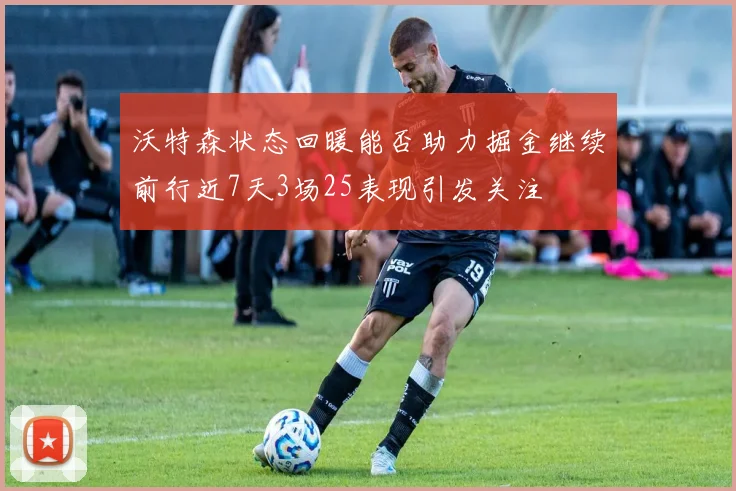 沃特森状态回暖能否助力掘金继续前行近7天3场25表现引发关注