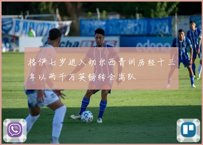 格伊七岁进入切尔西青训历经十三年以两千万英镑转会离队