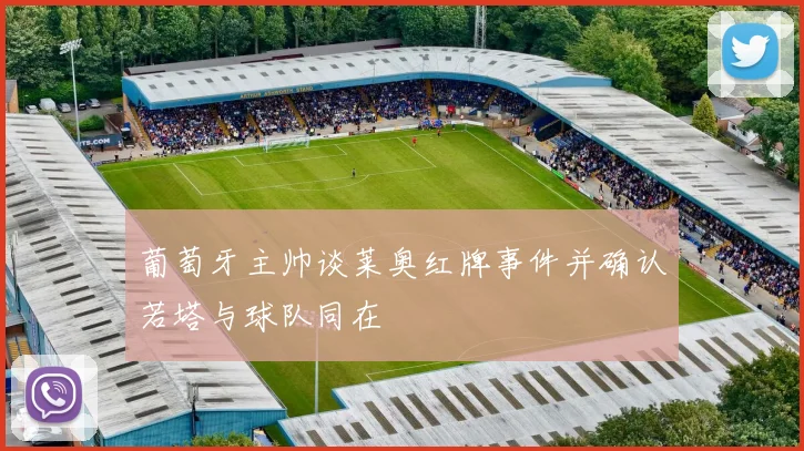 葡萄牙主帅谈莱奥红牌事件并确认若塔与球队同在