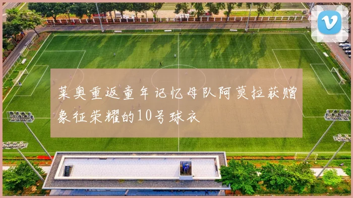 莱奥重返童年记忆母队阿莫拉获赠象征荣耀的10号球衣